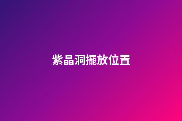 紫晶洞擺放位置