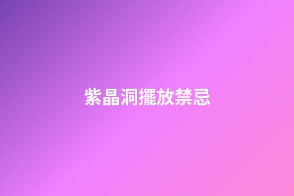 紫晶洞擺放禁忌