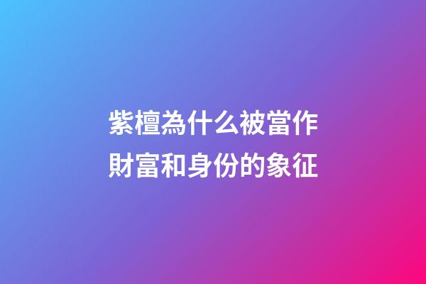 紫檀為什么被當作財富和身份的象征?