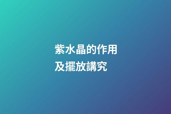 紫水晶的作用及擺放講究