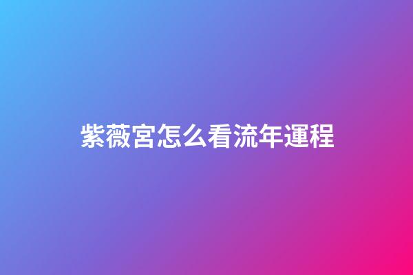 紫薇宮怎么看流年運程
