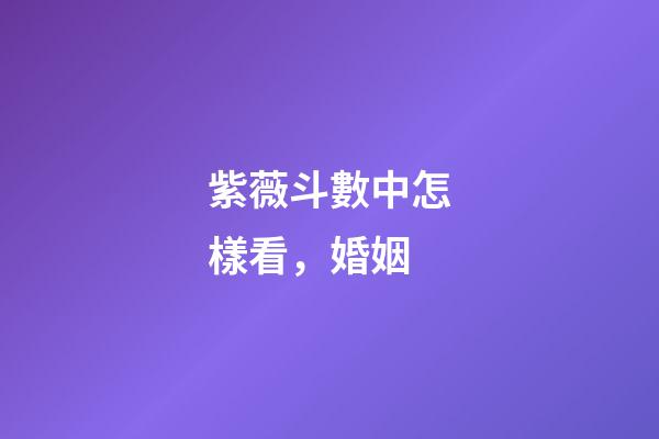 紫薇斗數中怎樣看，婚姻