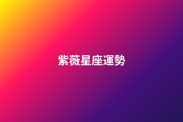 紫薇星座運勢（科技紫微星座網go108排盤）