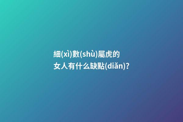 細(xì)數(shù)屬虎的女人有什么缺點(diǎn)？