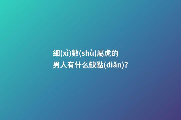 細(xì)數(shù)屬虎的男人有什么缺點(diǎn)？