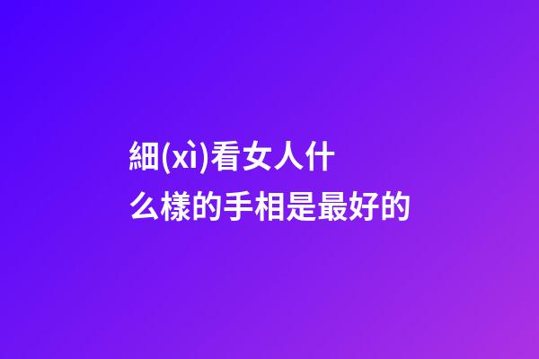 細(xì)看女人什么樣的手相是最好的