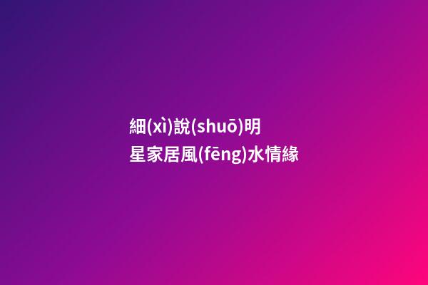 細(xì)說(shuō)明星家居風(fēng)水情緣