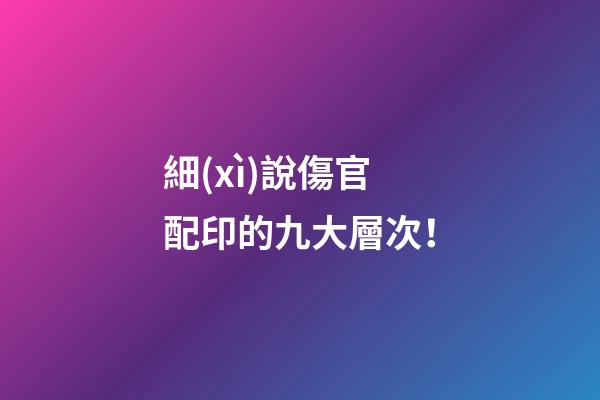 細(xì)說傷官配印的九大層次！