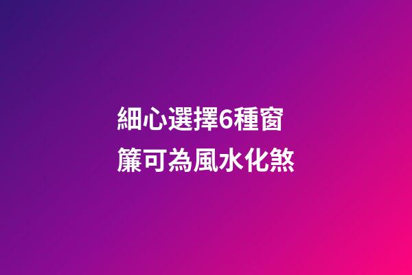 細心選擇6種窗簾可為風水化煞