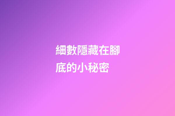 細數隱藏在腳底的小秘密