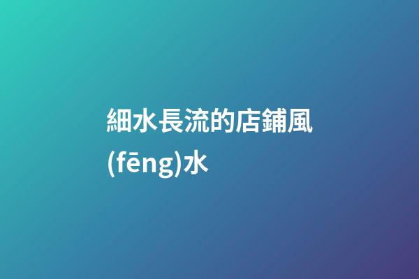 細水長流的店鋪風(fēng)水