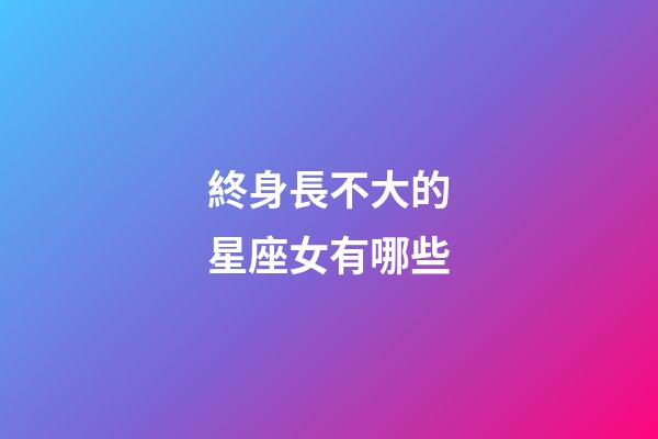 終身長不大的星座女有哪些-第1張-星座運勢-玄機派
