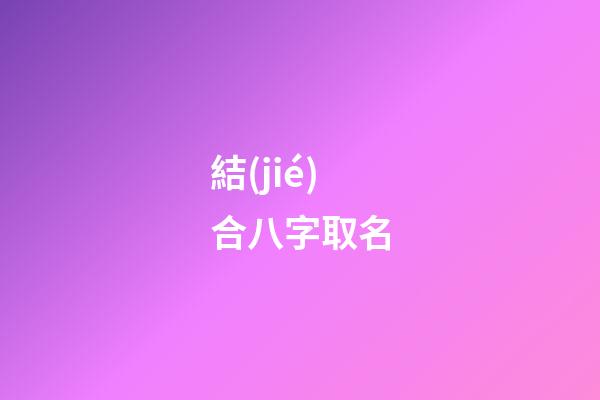 結(jié)合八字取名(根據(jù)八字取名的原理)-第1張-寶寶起名-玄機派