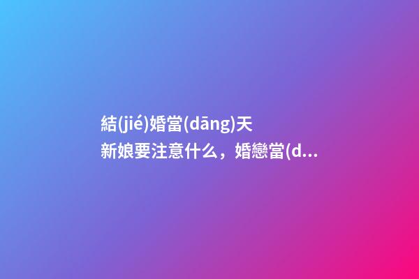 結(jié)婚當(dāng)天新娘要注意什么，婚戀當(dāng)日新娘注意事項(xiàng)