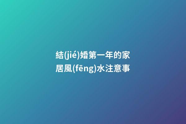 結(jié)婚第一年的家居風(fēng)水注意事