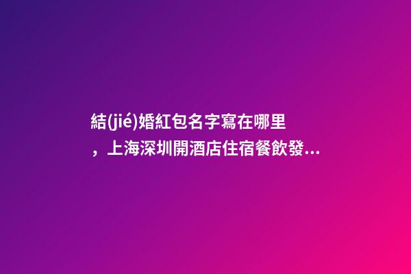 結(jié)婚紅包名字寫在哪里，上海深圳開酒店住宿餐飲發(fā)票&amp;哪里有&amp;哪里能搞到-第1張-觀點(diǎn)-玄機(jī)派