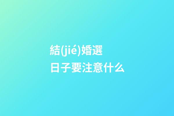 結(jié)婚選日子要注意什么