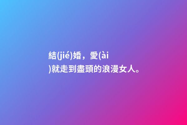 結(jié)婚，愛(ài)就走到盡頭的浪漫女人。