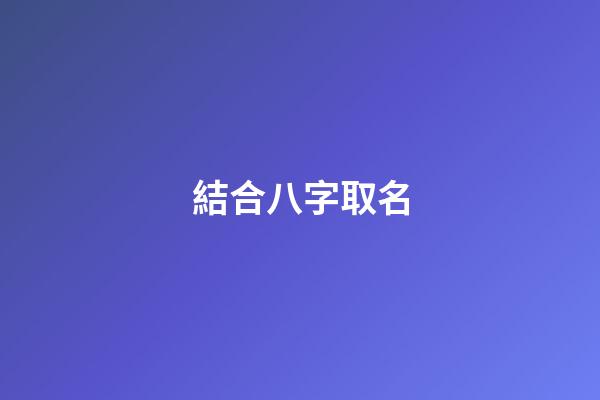 結合八字取名(根據八字取名的原理)-第1張-寶寶起名-玄機派