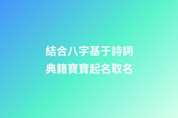 結合八字基于詩詞典籍寶寶起名取名