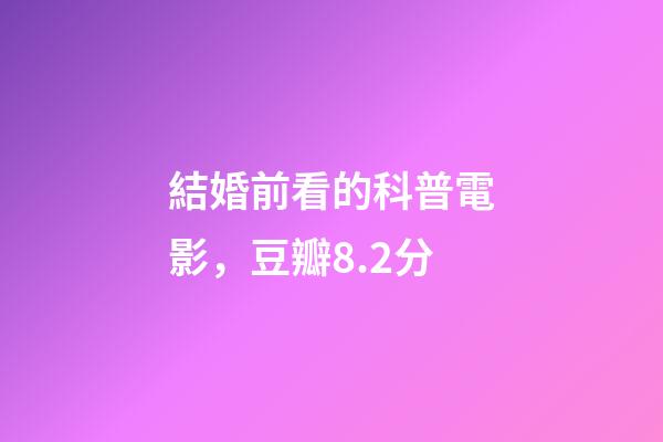 結婚前看的科普電影，豆瓣8.2分