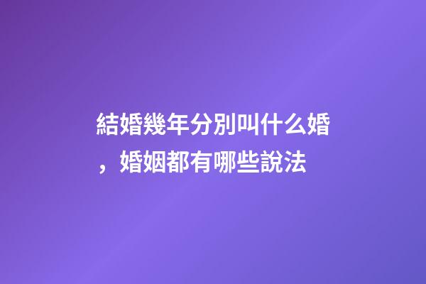 結婚幾年分別叫什么婚，婚姻都有哪些說法