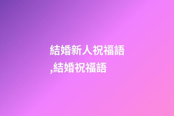 結婚新人祝福語,結婚祝福語-第1張-觀點-玄機派