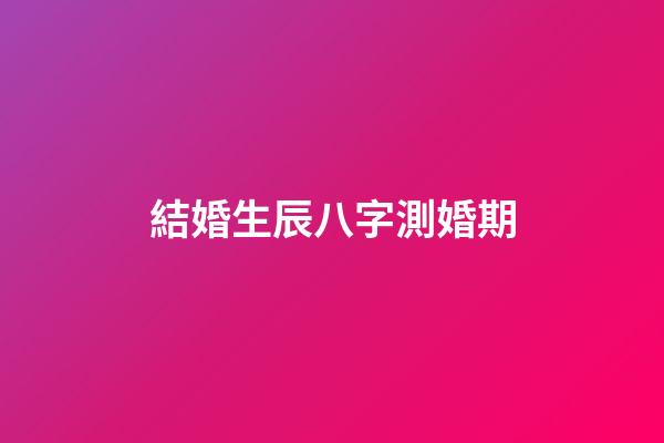 結婚生辰八字測婚期