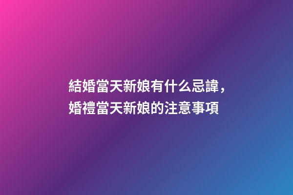結婚當天新娘有什么忌諱，婚禮當天新娘的注意事項