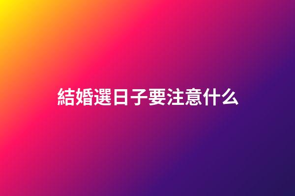 結婚選日子要注意什么