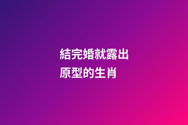 結完婚就露出原型的生肖