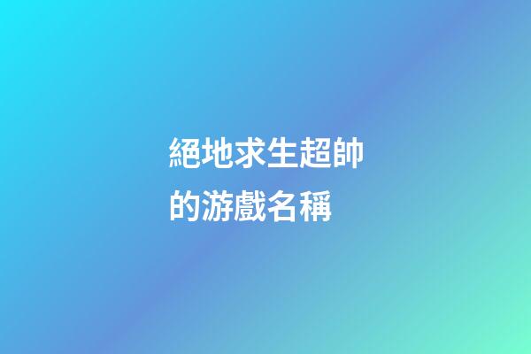 絕地求生超帥的游戲名稱