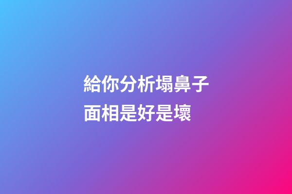 給你分析塌鼻子面相是好是壞