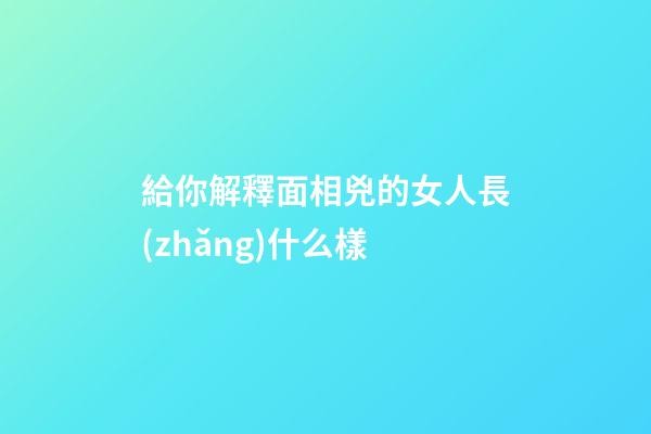 給你解釋面相兇的女人長(zhǎng)什么樣