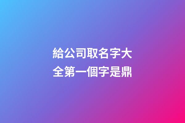 給公司取名字大全第一個字是鼎-第1張-公司起名-玄機派