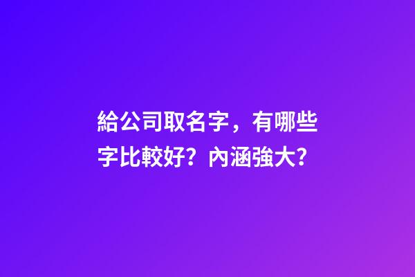 給公司取名字，有哪些字比較好？內涵強大？-第1張-公司起名-玄機派