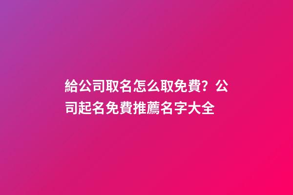 給公司取名怎么取免費？公司起名免費推薦名字大全