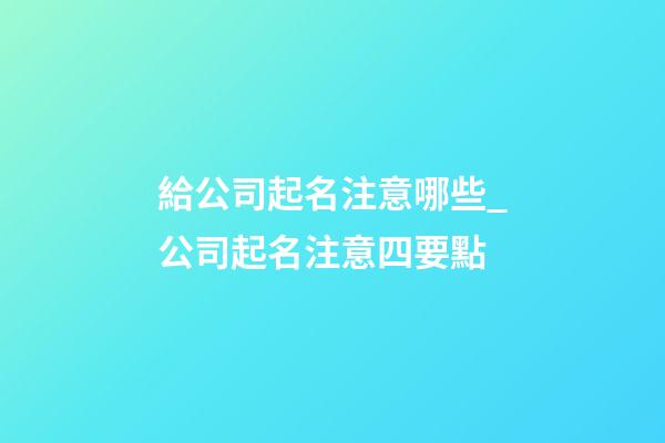 給公司起名注意哪些_公司起名注意四要點-第1張-公司起名-玄機派