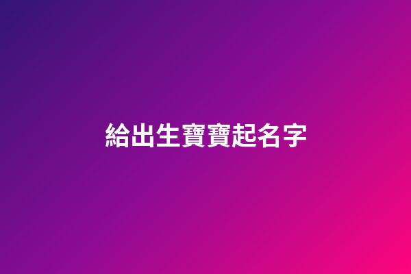 給出生寶寶起名字(給出生嬰兒取名字有什么推薦)-第1張-寶寶起名-玄機派