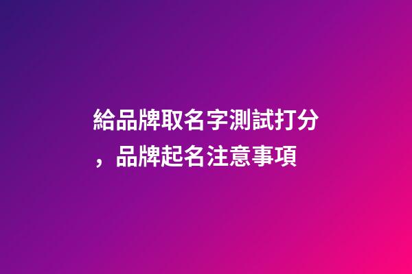 給品牌取名字測試打分，品牌起名注意事項-第1張-商標起名-玄機派