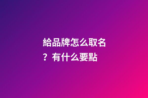 給品牌怎么取名？有什么要點-第1張-商標起名-玄機派