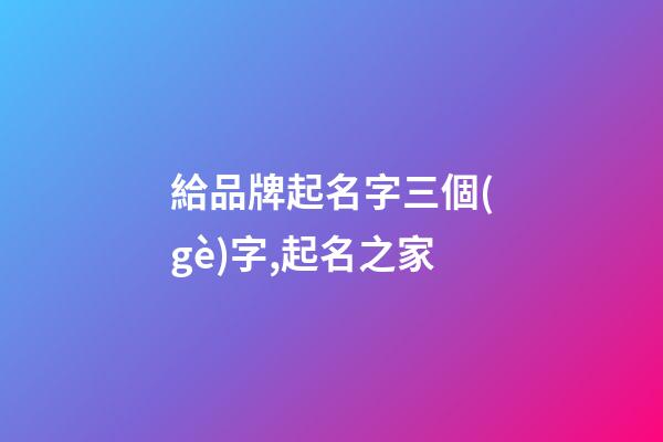 給品牌起名字三個(gè)字,起名之家-第1張-商標(biāo)起名-玄機(jī)派