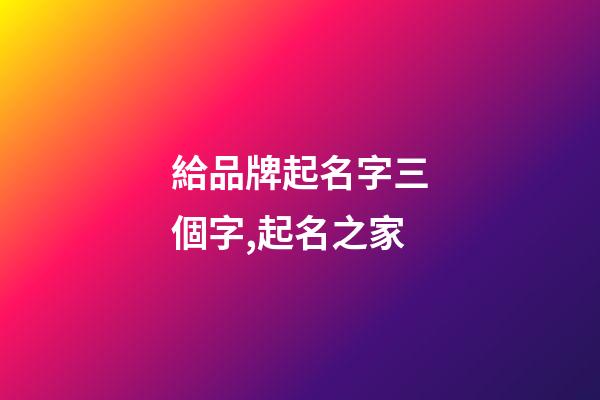 給品牌起名字三個字,起名之家-第1張-商標起名-玄機派