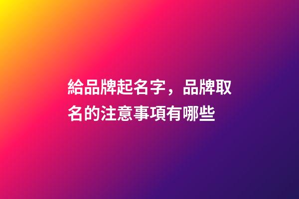 給品牌起名字，品牌取名的注意事項有哪些-第1張-商標起名-玄機派