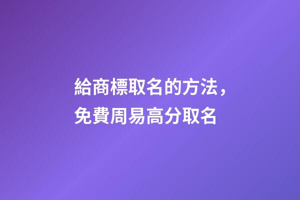 給商標取名的方法，免費周易高分取名-第1張-商標起名-玄機派