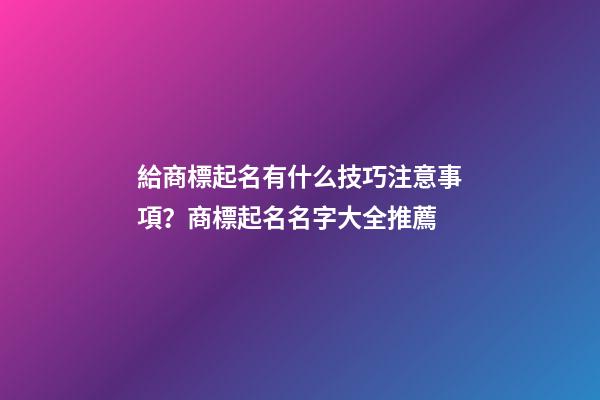 給商標起名有什么技巧注意事項？商標起名名字大全推薦-第1張-商標起名-玄機派