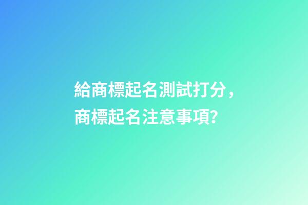 給商標起名測試打分，商標起名注意事項？-第1張-商標起名-玄機派
