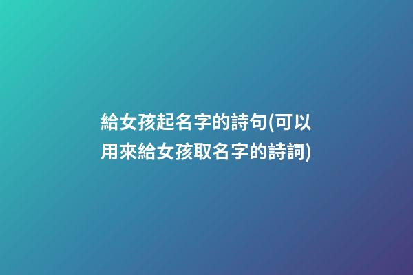 給女孩起名字的詩句(可以用來給女孩取名字的詩詞)