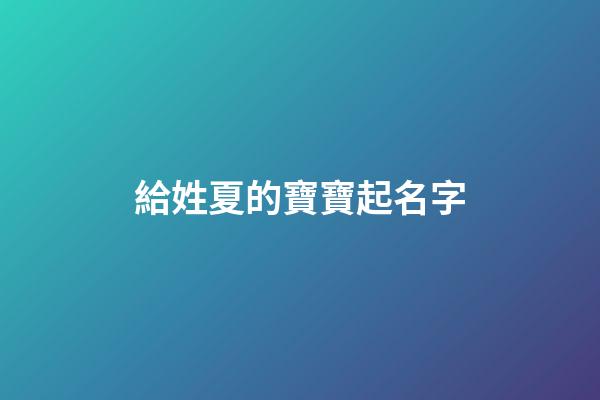 給姓夏的寶寶起名字(姓夏給孩子起名)-第1張-寶寶起名-玄機派
