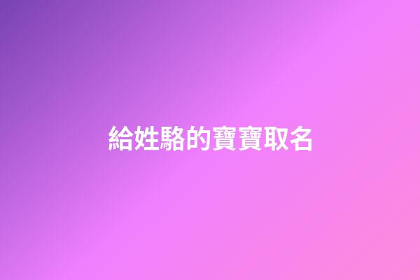 給姓駱的寶寶取名(給姓駱的寶寶取名字大全)-第1張-寶寶起名-玄機(jī)派